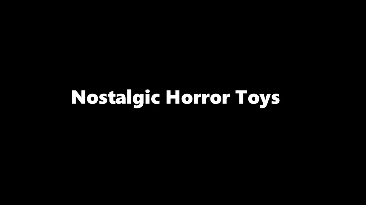 A Nostalgic Look at the Horror Toys from Your Childhood